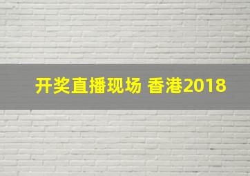 开奖直播现场 香港2018